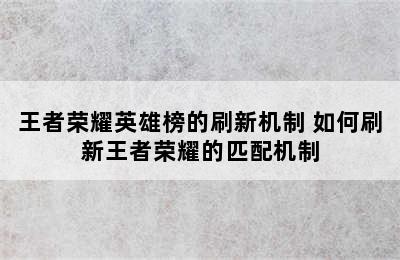 王者荣耀英雄榜的刷新机制 如何刷新王者荣耀的匹配机制